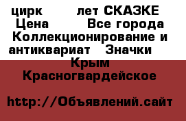 1.2) цирк : 100 лет СКАЗКЕ › Цена ­ 49 - Все города Коллекционирование и антиквариат » Значки   . Крым,Красногвардейское